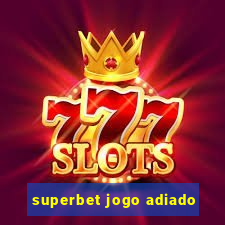 superbet jogo adiado